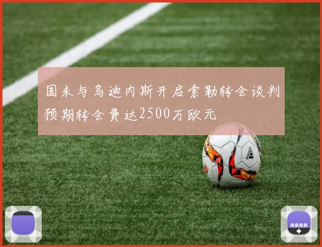 国米与乌迪内斯开启索勒转会谈判预期转会费达2500万欧元