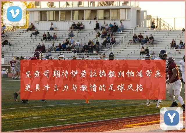 克劳奇期待伊劳拉执教利物浦带来更具冲击力与激情的足球风格