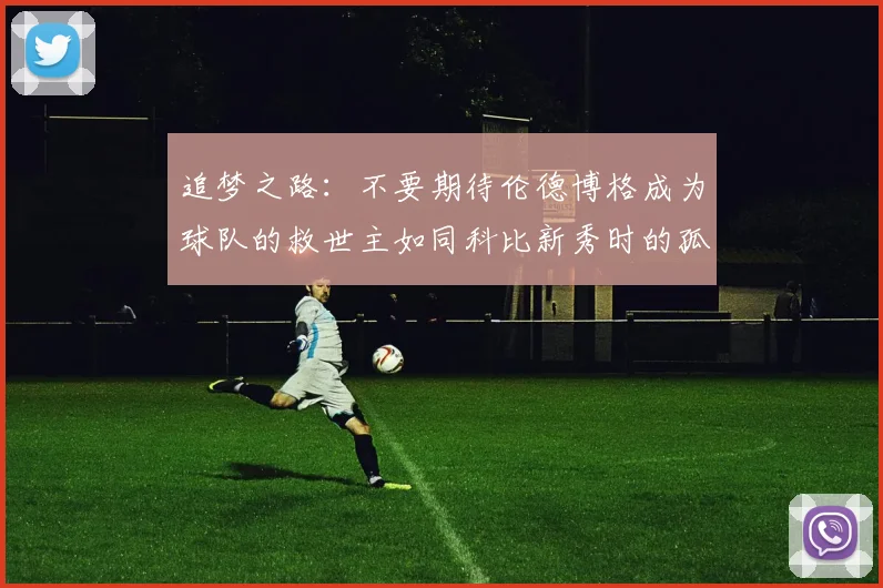 追梦之路：不要期待伦德博格成为球队的救世主如同科比新秀时的孤独奋斗