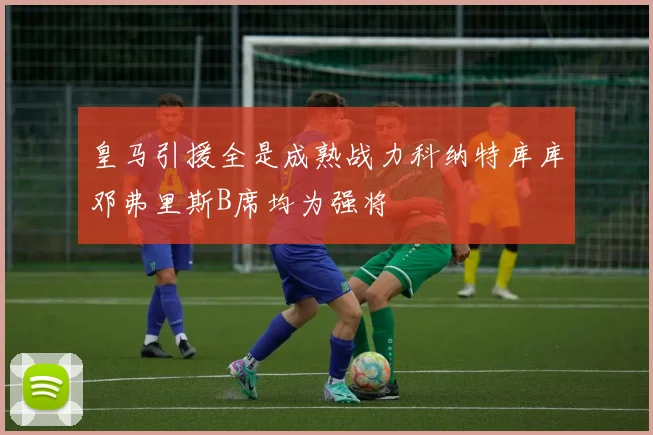皇马引援全是成熟战力科纳特库库邓弗里斯B席均为强将