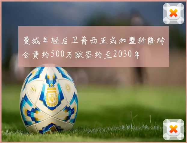 曼城年轻后卫普西正式加盟科隆转会费约500万欧签约至2030年