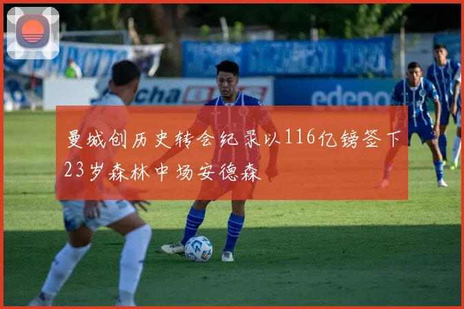 曼城创历史转会纪录以116亿镑签下23岁森林中场安德森