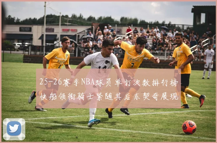 25-26赛季NBA球员单打次数排行榜快船领衔骑士紧随其后东契奇展现最高效率