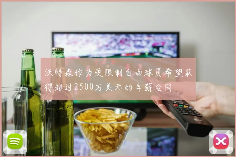 沃特森作为受限制自由球员希望获得超过2500万美元的年薪合同