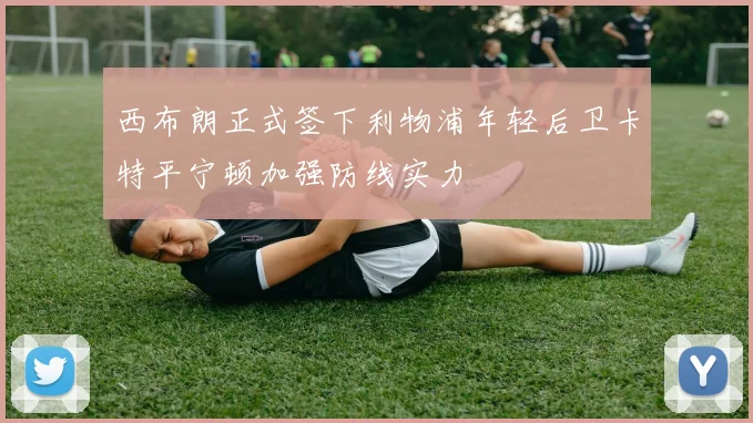 西布朗正式签下利物浦年轻后卫卡特平宁顿加强防线实力